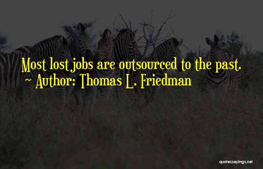 Thomas L. Friedman Quotes: Most Lost Jobs Are Outsourced To The Past.