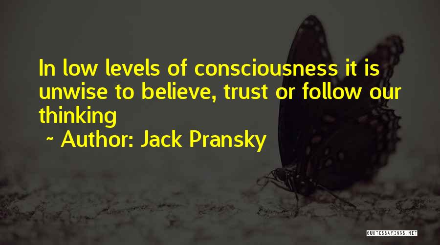 Jack Pransky Quotes: In Low Levels Of Consciousness It Is Unwise To Believe, Trust Or Follow Our Thinking