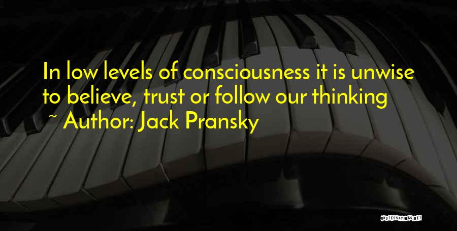 Jack Pransky Quotes: In Low Levels Of Consciousness It Is Unwise To Believe, Trust Or Follow Our Thinking