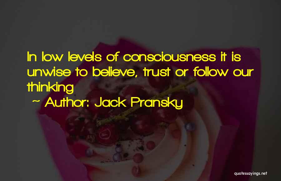 Jack Pransky Quotes: In Low Levels Of Consciousness It Is Unwise To Believe, Trust Or Follow Our Thinking