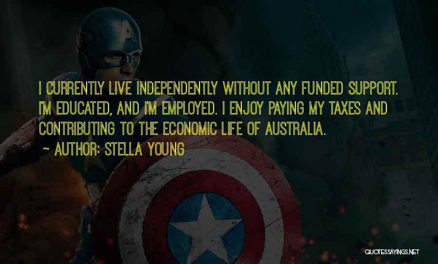 Stella Young Quotes: I Currently Live Independently Without Any Funded Support. I'm Educated, And I'm Employed. I Enjoy Paying My Taxes And Contributing