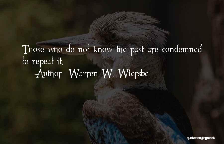 Warren W. Wiersbe Quotes: Those Who Do Not Know The Past Are Condemned To Repeat It.