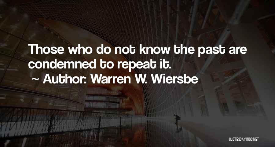 Warren W. Wiersbe Quotes: Those Who Do Not Know The Past Are Condemned To Repeat It.