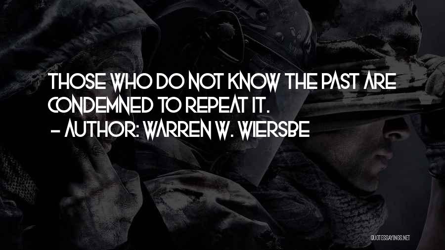Warren W. Wiersbe Quotes: Those Who Do Not Know The Past Are Condemned To Repeat It.