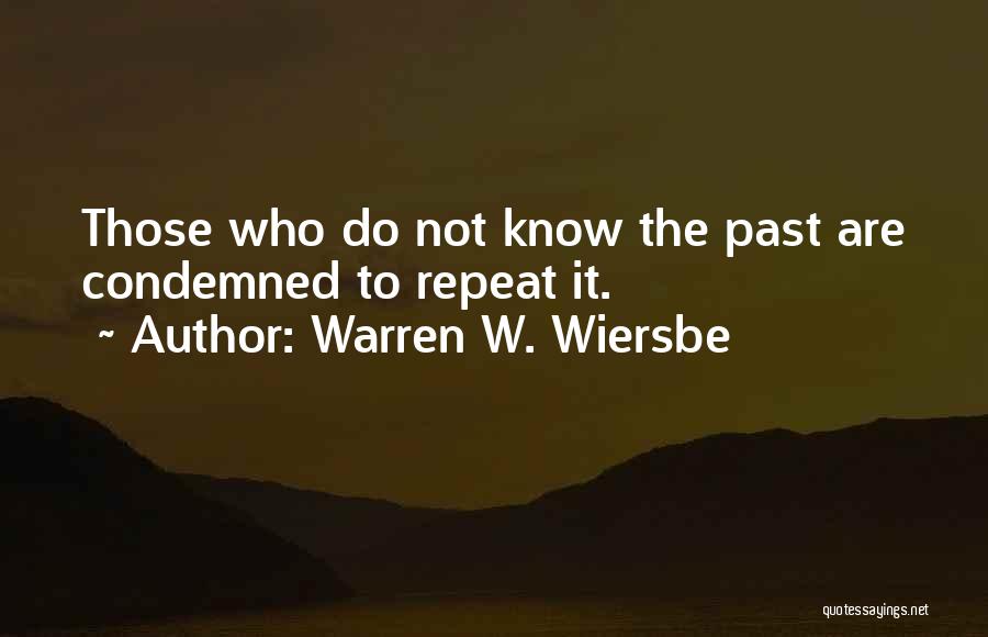 Warren W. Wiersbe Quotes: Those Who Do Not Know The Past Are Condemned To Repeat It.