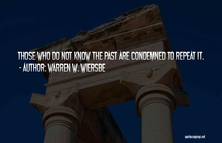 Warren W. Wiersbe Quotes: Those Who Do Not Know The Past Are Condemned To Repeat It.