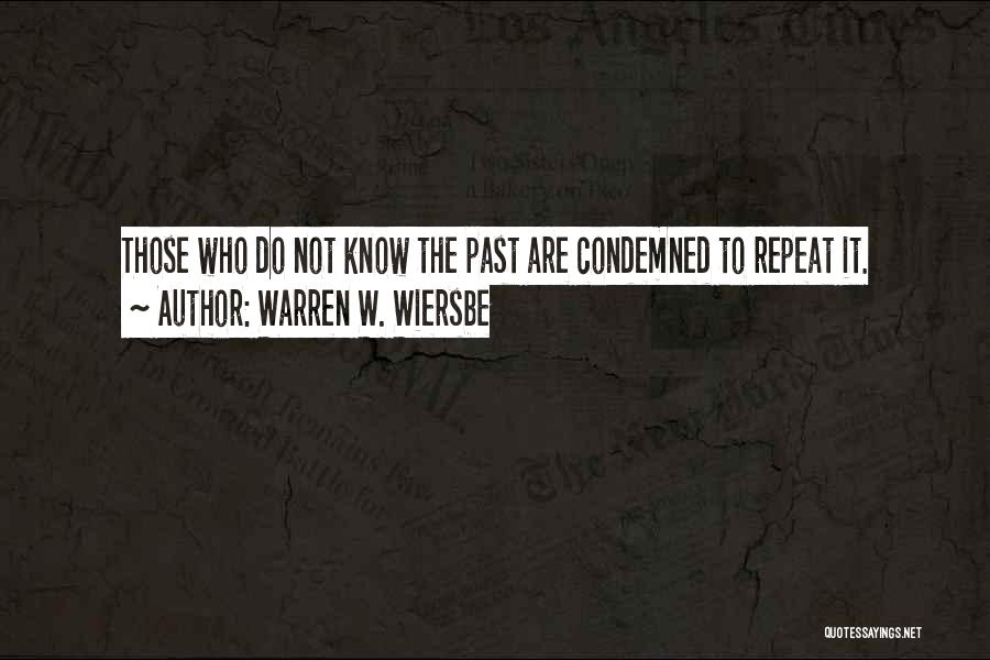 Warren W. Wiersbe Quotes: Those Who Do Not Know The Past Are Condemned To Repeat It.