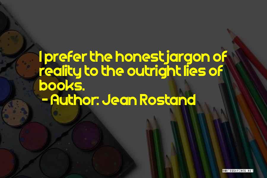 Jean Rostand Quotes: I Prefer The Honest Jargon Of Reality To The Outright Lies Of Books.