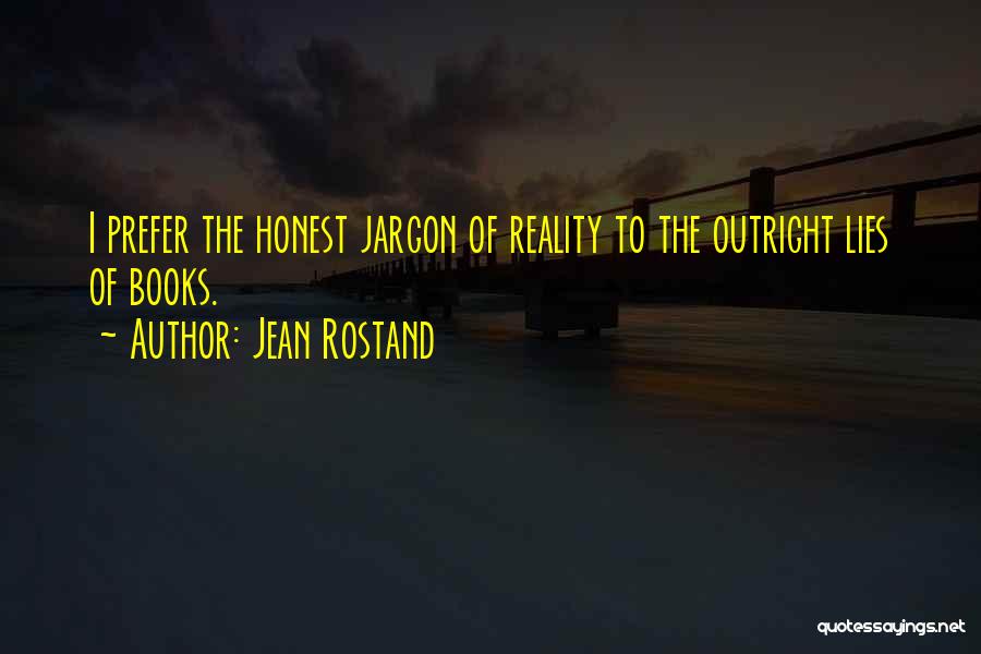 Jean Rostand Quotes: I Prefer The Honest Jargon Of Reality To The Outright Lies Of Books.