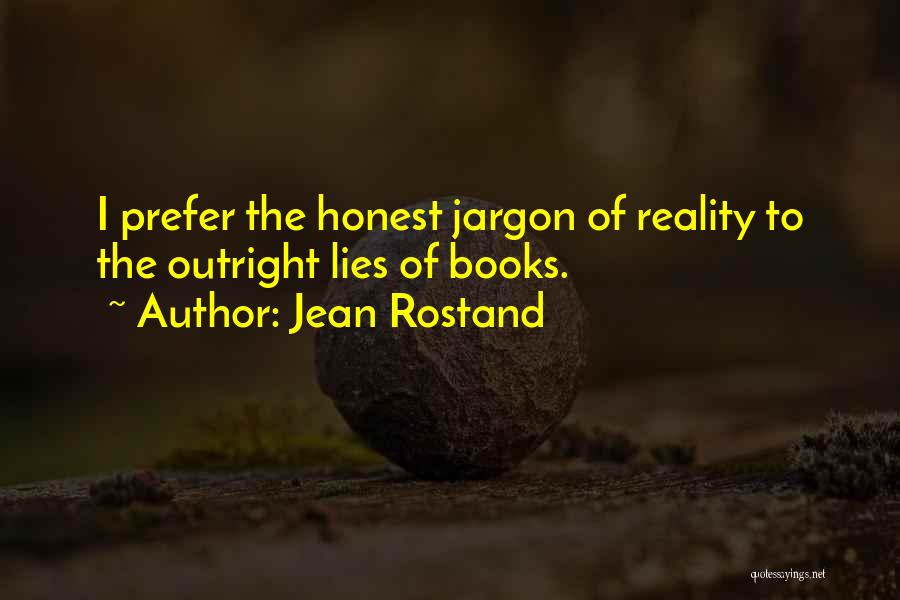 Jean Rostand Quotes: I Prefer The Honest Jargon Of Reality To The Outright Lies Of Books.