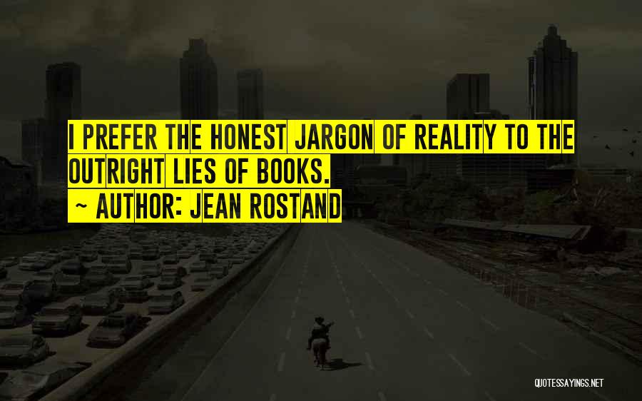 Jean Rostand Quotes: I Prefer The Honest Jargon Of Reality To The Outright Lies Of Books.