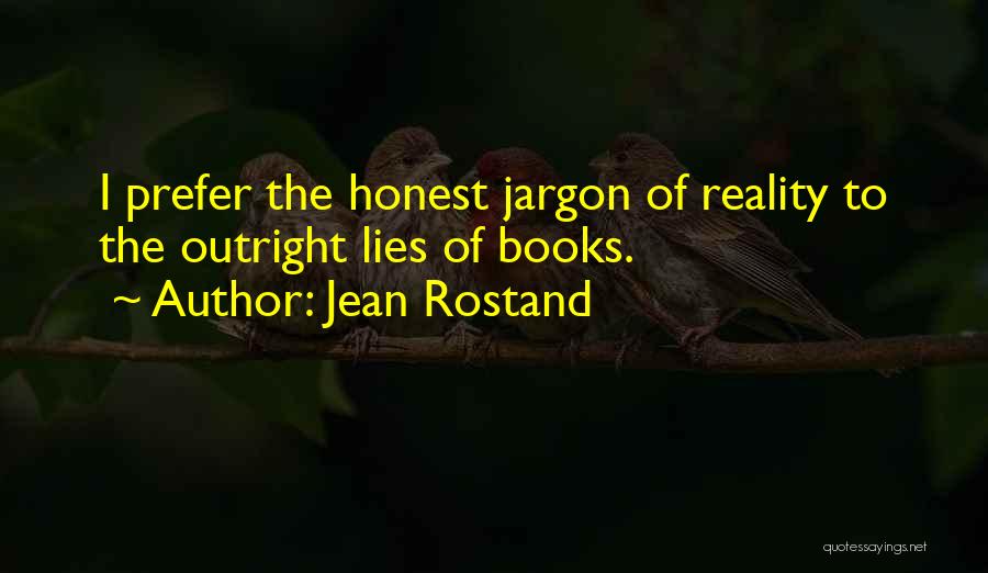 Jean Rostand Quotes: I Prefer The Honest Jargon Of Reality To The Outright Lies Of Books.