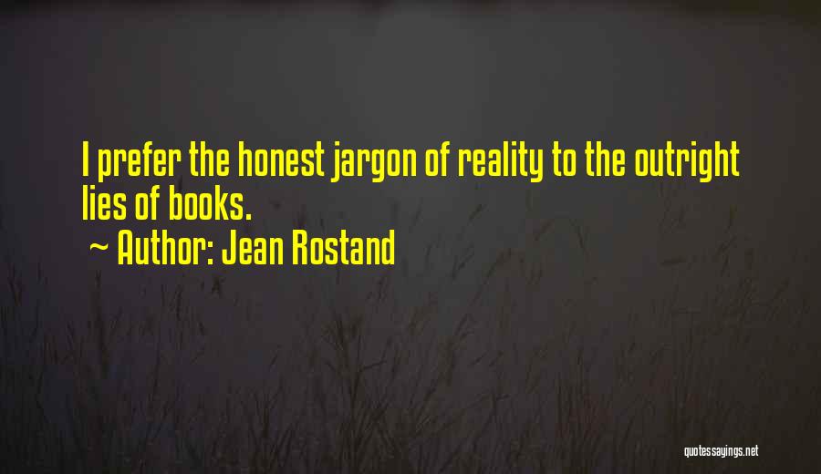 Jean Rostand Quotes: I Prefer The Honest Jargon Of Reality To The Outright Lies Of Books.