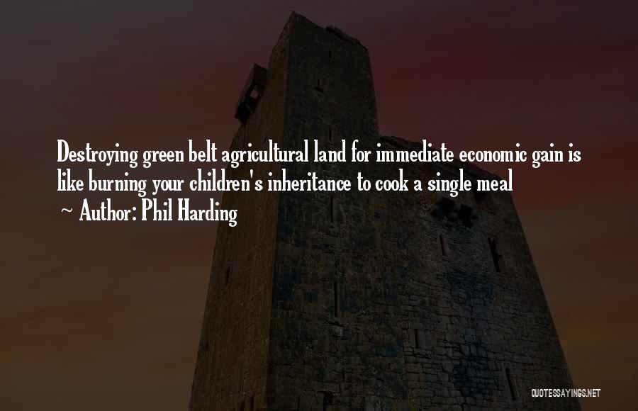 Phil Harding Quotes: Destroying Green Belt Agricultural Land For Immediate Economic Gain Is Like Burning Your Children's Inheritance To Cook A Single Meal