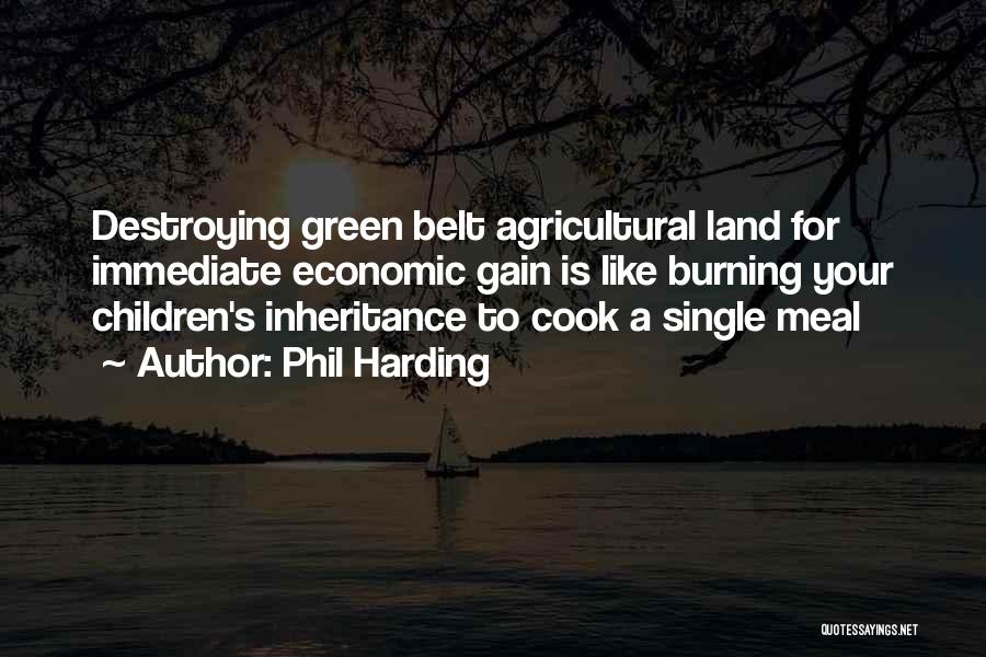 Phil Harding Quotes: Destroying Green Belt Agricultural Land For Immediate Economic Gain Is Like Burning Your Children's Inheritance To Cook A Single Meal