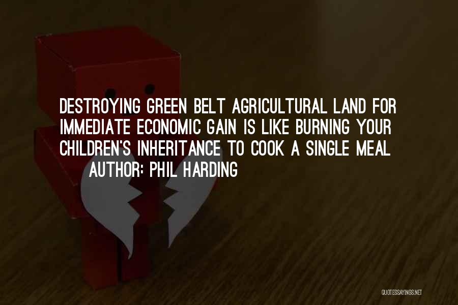 Phil Harding Quotes: Destroying Green Belt Agricultural Land For Immediate Economic Gain Is Like Burning Your Children's Inheritance To Cook A Single Meal