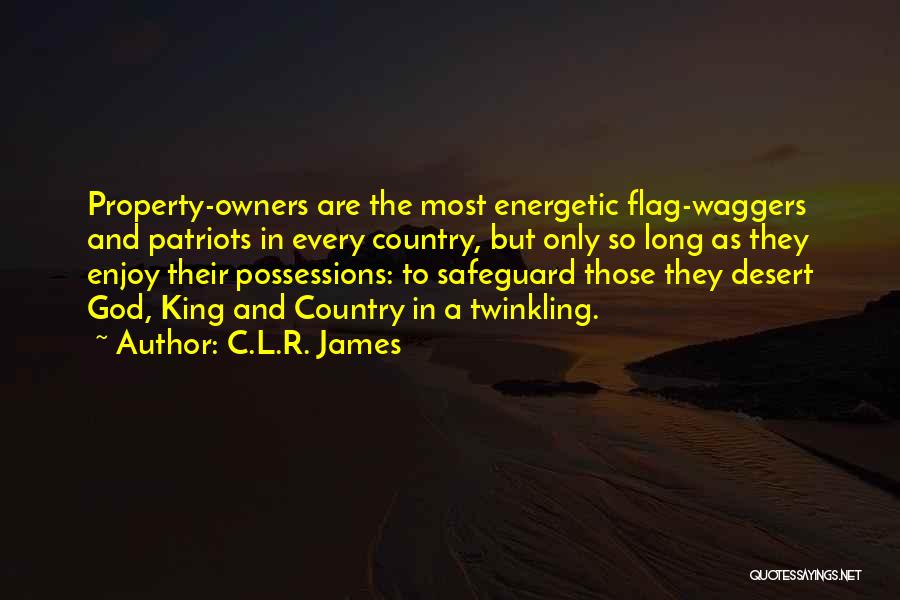 C.L.R. James Quotes: Property-owners Are The Most Energetic Flag-waggers And Patriots In Every Country, But Only So Long As They Enjoy Their Possessions: