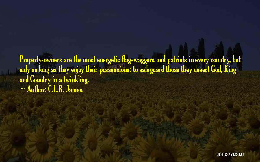 C.L.R. James Quotes: Property-owners Are The Most Energetic Flag-waggers And Patriots In Every Country, But Only So Long As They Enjoy Their Possessions: