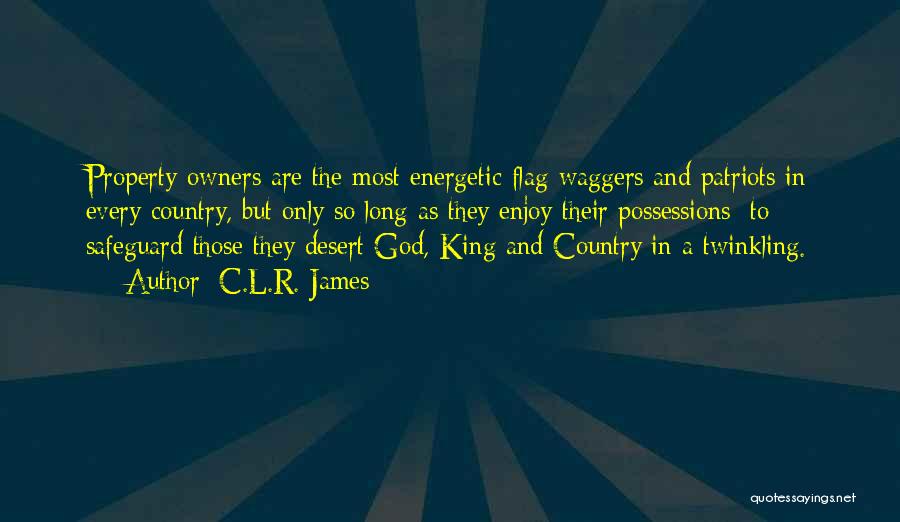 C.L.R. James Quotes: Property-owners Are The Most Energetic Flag-waggers And Patriots In Every Country, But Only So Long As They Enjoy Their Possessions: