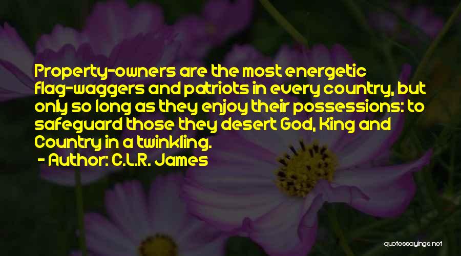 C.L.R. James Quotes: Property-owners Are The Most Energetic Flag-waggers And Patriots In Every Country, But Only So Long As They Enjoy Their Possessions: