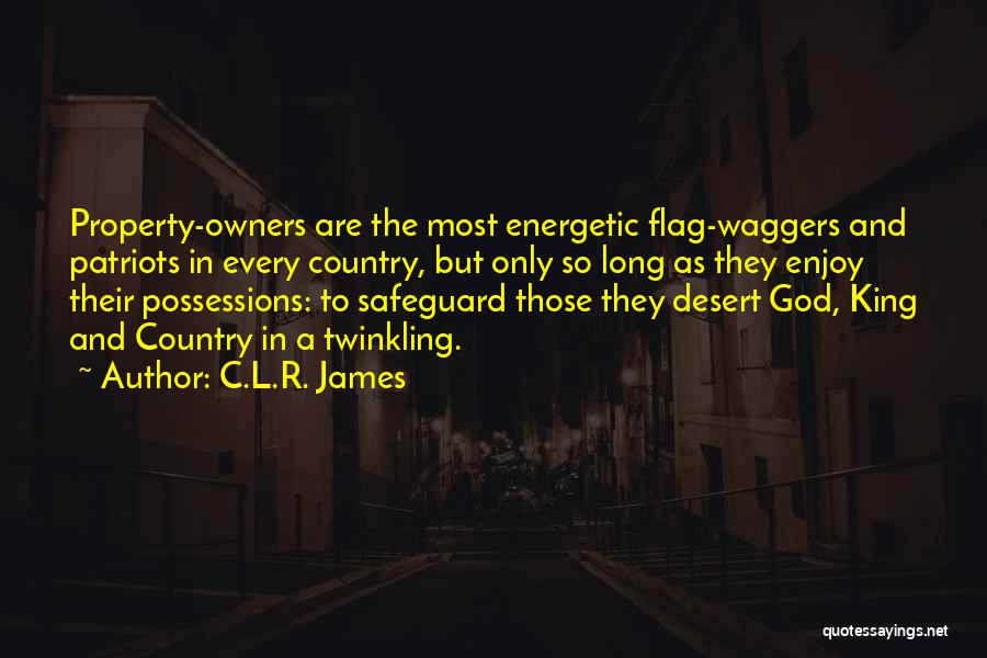 C.L.R. James Quotes: Property-owners Are The Most Energetic Flag-waggers And Patriots In Every Country, But Only So Long As They Enjoy Their Possessions: