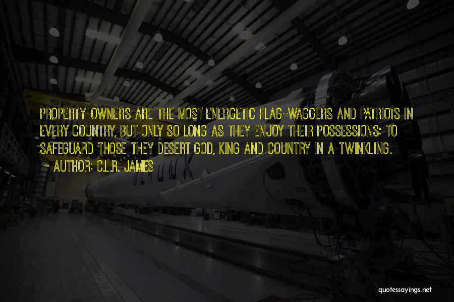 C.L.R. James Quotes: Property-owners Are The Most Energetic Flag-waggers And Patriots In Every Country, But Only So Long As They Enjoy Their Possessions: