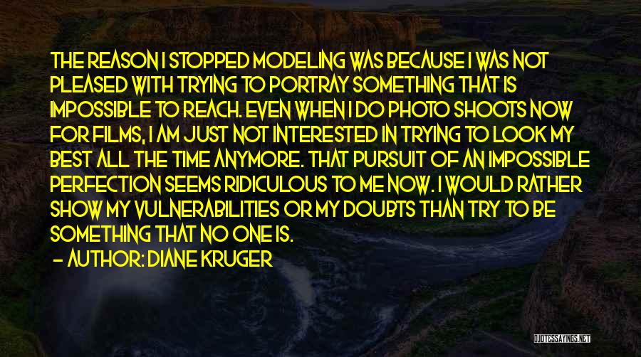 Diane Kruger Quotes: The Reason I Stopped Modeling Was Because I Was Not Pleased With Trying To Portray Something That Is Impossible To