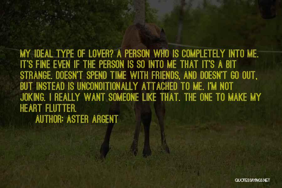 Aster Argent Quotes: My Ideal Type Of Lover? A Person Who Is Completely Into Me. It's Fine Even If The Person Is So