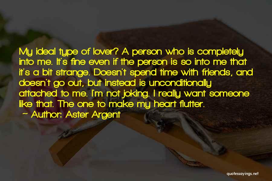 Aster Argent Quotes: My Ideal Type Of Lover? A Person Who Is Completely Into Me. It's Fine Even If The Person Is So