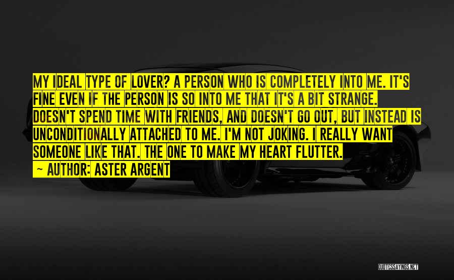 Aster Argent Quotes: My Ideal Type Of Lover? A Person Who Is Completely Into Me. It's Fine Even If The Person Is So