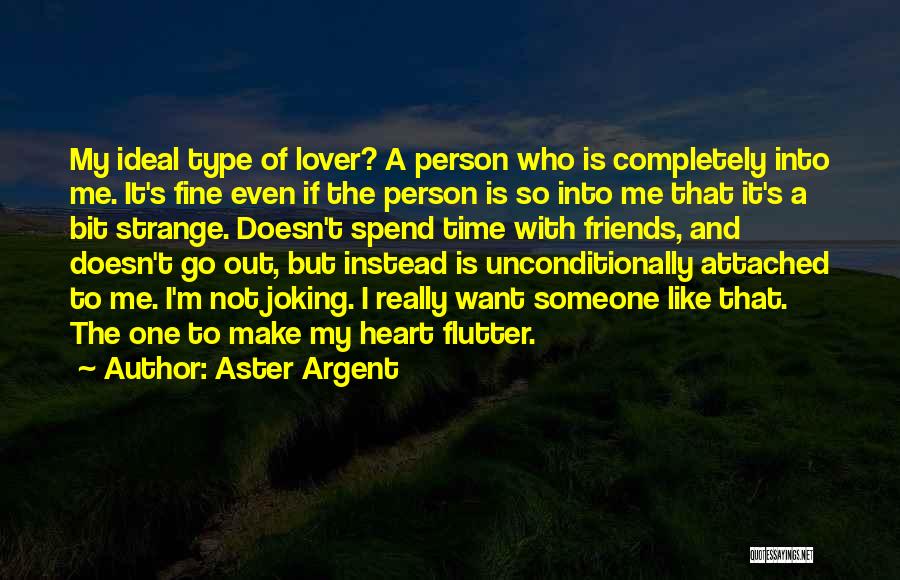 Aster Argent Quotes: My Ideal Type Of Lover? A Person Who Is Completely Into Me. It's Fine Even If The Person Is So