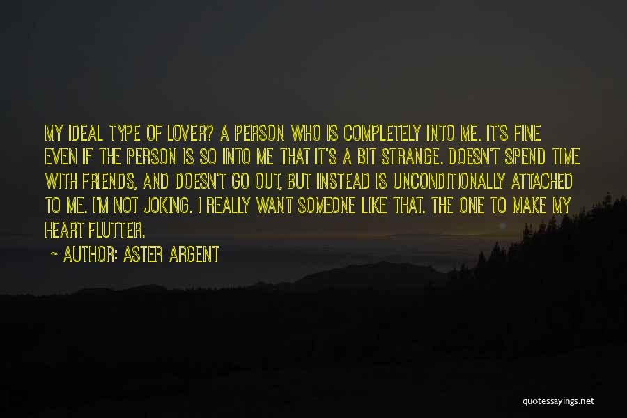 Aster Argent Quotes: My Ideal Type Of Lover? A Person Who Is Completely Into Me. It's Fine Even If The Person Is So