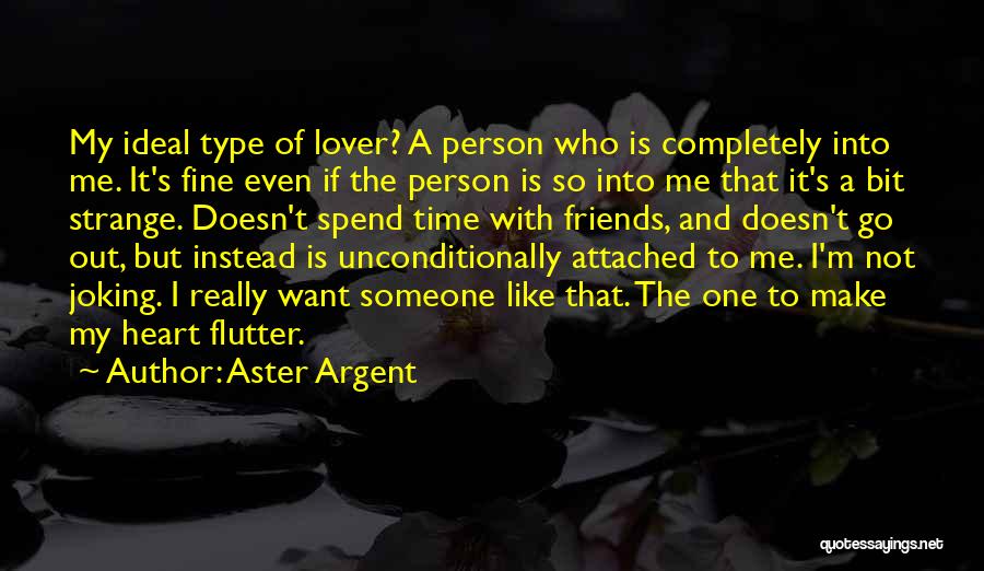 Aster Argent Quotes: My Ideal Type Of Lover? A Person Who Is Completely Into Me. It's Fine Even If The Person Is So