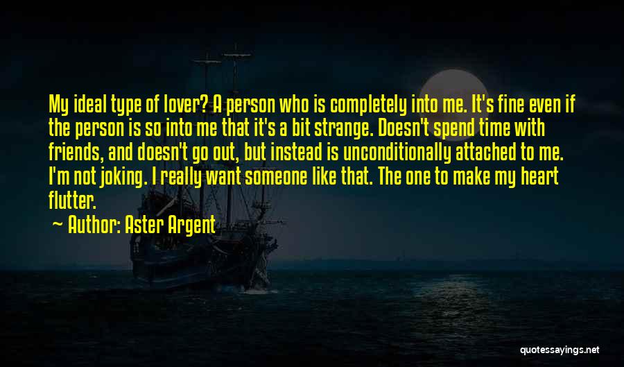 Aster Argent Quotes: My Ideal Type Of Lover? A Person Who Is Completely Into Me. It's Fine Even If The Person Is So