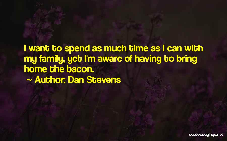 Dan Stevens Quotes: I Want To Spend As Much Time As I Can With My Family, Yet I'm Aware Of Having To Bring