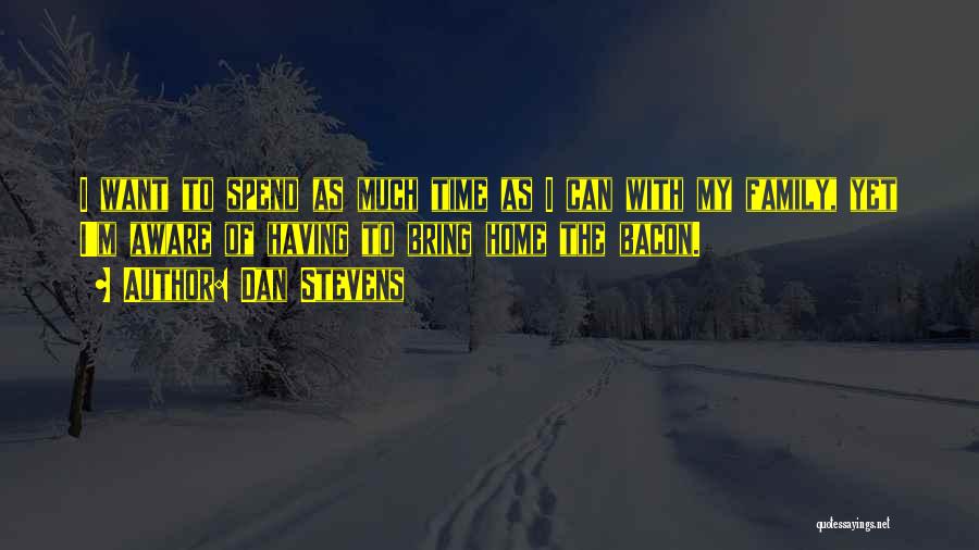 Dan Stevens Quotes: I Want To Spend As Much Time As I Can With My Family, Yet I'm Aware Of Having To Bring