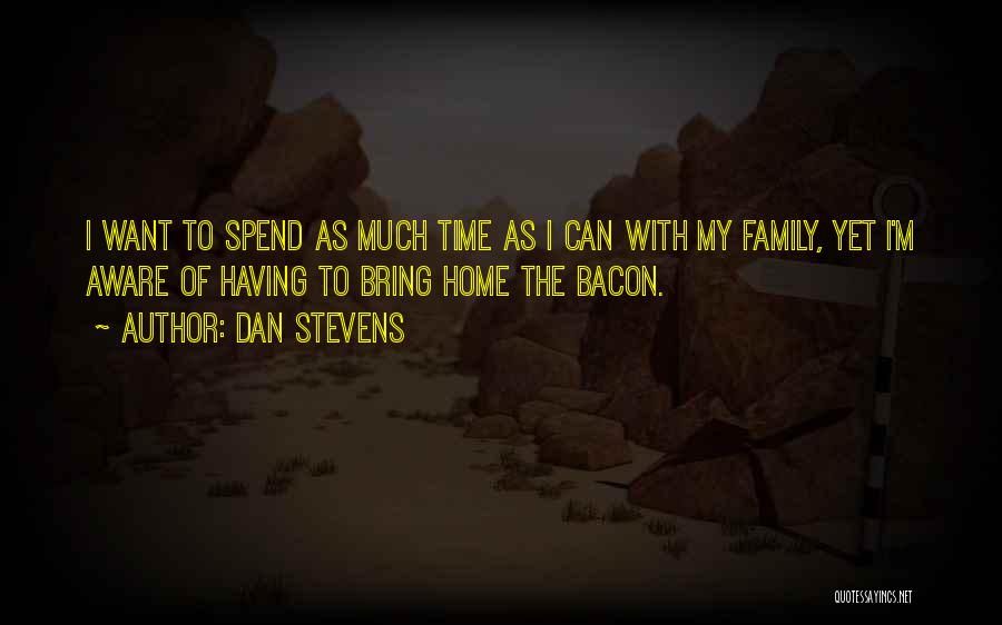 Dan Stevens Quotes: I Want To Spend As Much Time As I Can With My Family, Yet I'm Aware Of Having To Bring