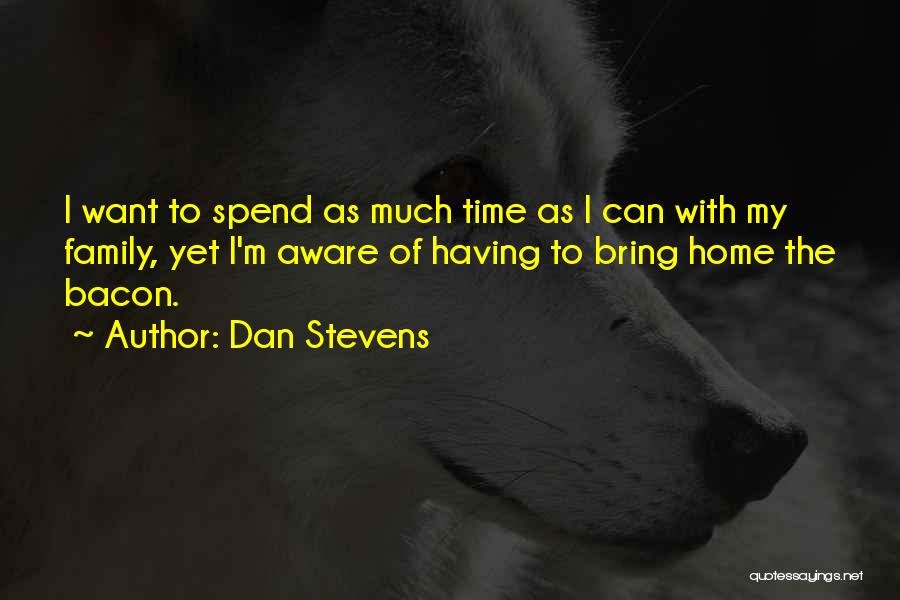 Dan Stevens Quotes: I Want To Spend As Much Time As I Can With My Family, Yet I'm Aware Of Having To Bring