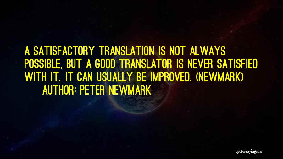 Peter Newmark Quotes: A Satisfactory Translation Is Not Always Possible, But A Good Translator Is Never Satisfied With It. It Can Usually Be