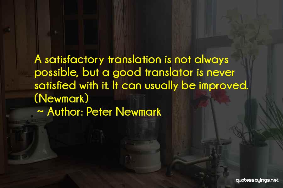 Peter Newmark Quotes: A Satisfactory Translation Is Not Always Possible, But A Good Translator Is Never Satisfied With It. It Can Usually Be