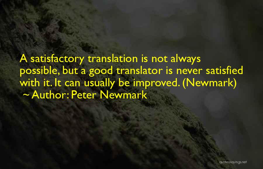 Peter Newmark Quotes: A Satisfactory Translation Is Not Always Possible, But A Good Translator Is Never Satisfied With It. It Can Usually Be