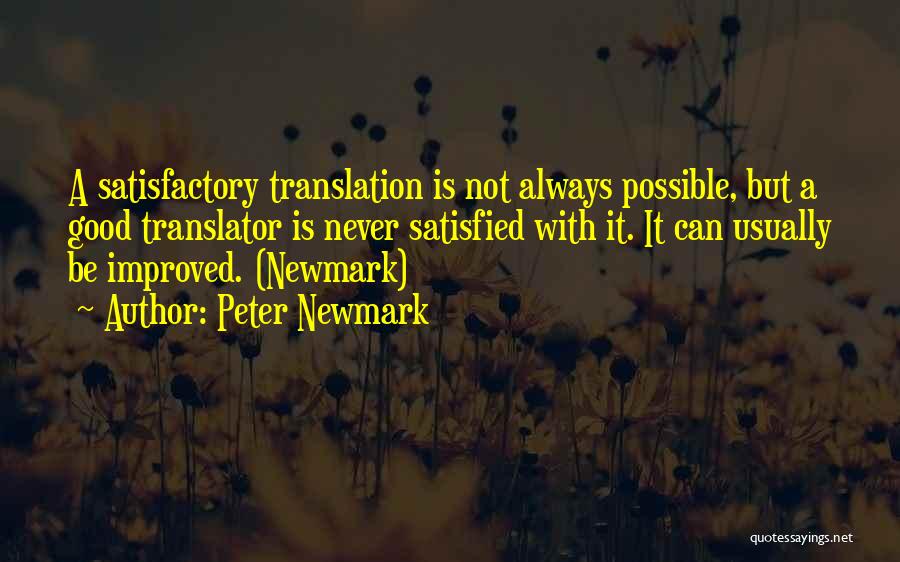 Peter Newmark Quotes: A Satisfactory Translation Is Not Always Possible, But A Good Translator Is Never Satisfied With It. It Can Usually Be