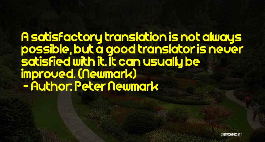 Peter Newmark Quotes: A Satisfactory Translation Is Not Always Possible, But A Good Translator Is Never Satisfied With It. It Can Usually Be