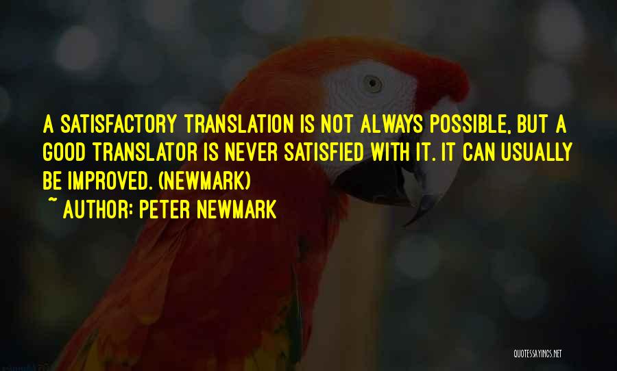 Peter Newmark Quotes: A Satisfactory Translation Is Not Always Possible, But A Good Translator Is Never Satisfied With It. It Can Usually Be