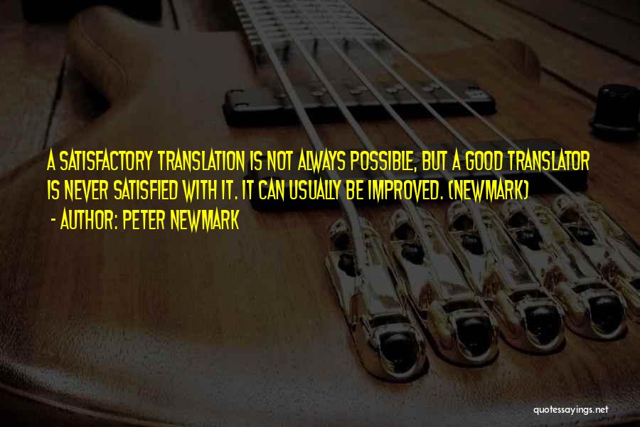 Peter Newmark Quotes: A Satisfactory Translation Is Not Always Possible, But A Good Translator Is Never Satisfied With It. It Can Usually Be
