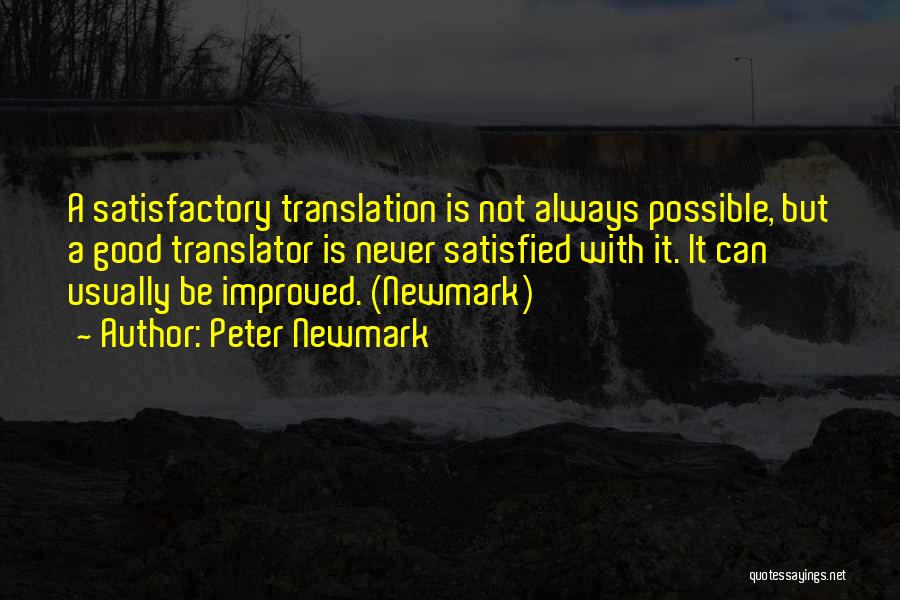 Peter Newmark Quotes: A Satisfactory Translation Is Not Always Possible, But A Good Translator Is Never Satisfied With It. It Can Usually Be