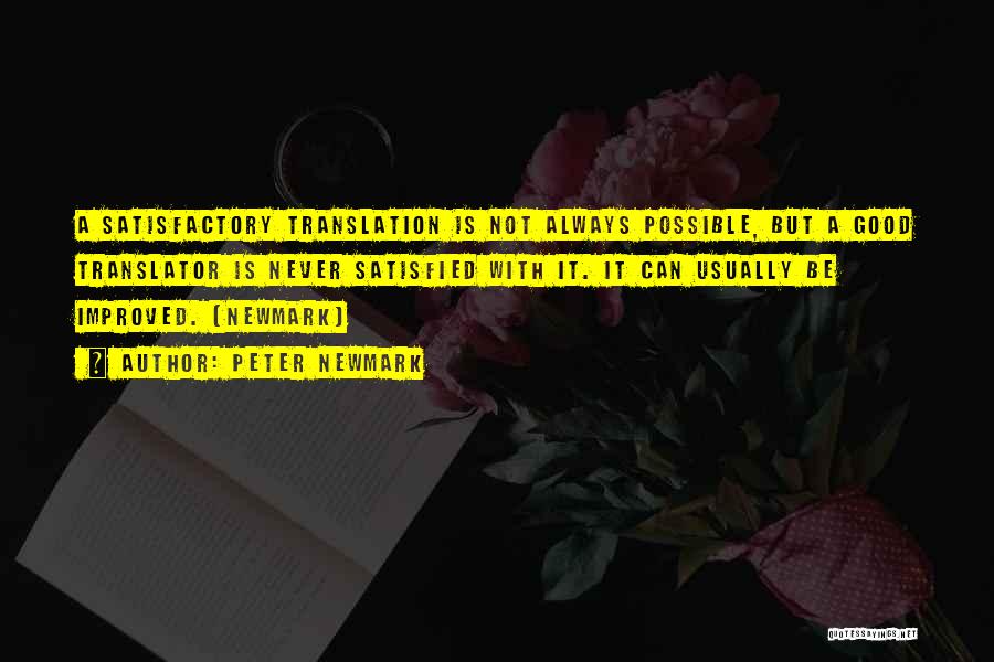 Peter Newmark Quotes: A Satisfactory Translation Is Not Always Possible, But A Good Translator Is Never Satisfied With It. It Can Usually Be