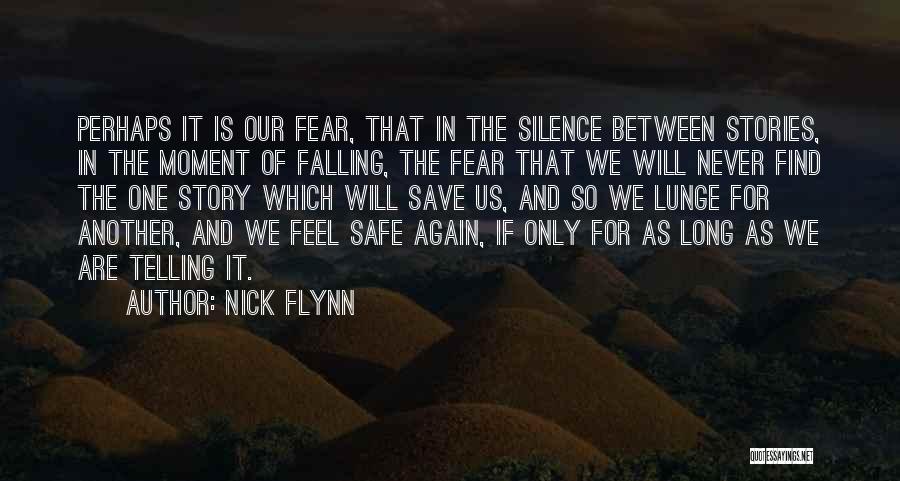 Nick Flynn Quotes: Perhaps It Is Our Fear, That In The Silence Between Stories, In The Moment Of Falling, The Fear That We