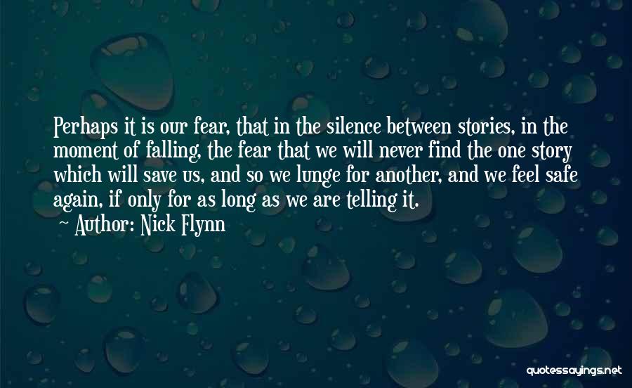 Nick Flynn Quotes: Perhaps It Is Our Fear, That In The Silence Between Stories, In The Moment Of Falling, The Fear That We