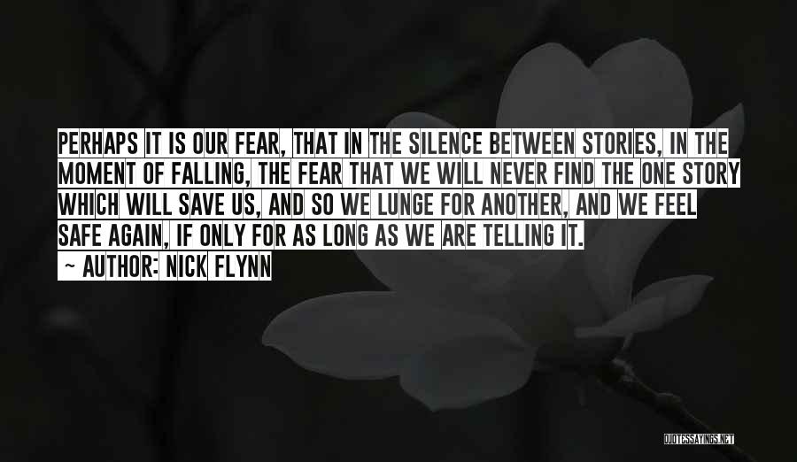 Nick Flynn Quotes: Perhaps It Is Our Fear, That In The Silence Between Stories, In The Moment Of Falling, The Fear That We